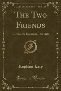 The Two Friends: A Domestic Drama, in Two Acts (Classic Reprint)