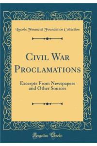 Civil War Proclamations: Excerpts from Newspapers and Other Sources (Classic Reprint)