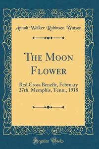 The Moon Flower: Red Cross Benefit, February 27th, Memphis, Tenn;, 1918 (Classic Reprint)