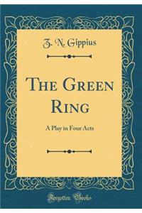 The Green Ring: A Play in Four Acts (Classic Reprint)