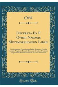 Decerpta Ex P. Ovidii Nasonis Metamorphoseon Libris: Ad Optimorum Exemplarium Fidem Recensita, Notulis Sermone Anglicano Exaratis Illustrata, Et Indice Nominum Propriorum Uberrimo Instructa; In Usum Scholarum (Classic Reprint)