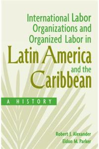 International Labor Organizations and Organized Labor in Latin America and the Caribbean