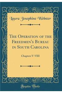 The Operation of the Freedmen's Bureau in South Carolina: Chapters V-VIII (Classic Reprint)