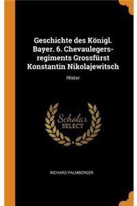 Geschichte Des KÃ¶nigl. Bayer. 6. Chevaulegers-Regiments GrossfÃ¼rst Konstantin Nikolajewitsch: Histor