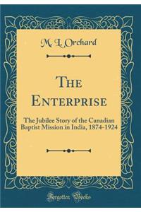 The Enterprise: The Jubilee Story of the Canadian Baptist Mission in India, 1874-1924 (Classic Reprint)