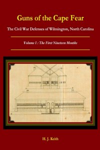 Guns of the Cape Fear The Civil War Defenses of Wilmington, North Carolina Volume I: The First Nineteen Months