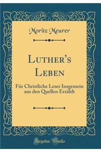Luther's Leben: Für Christliche Leser Insgemein aus den Quellen Erzählt (Classic Reprint)