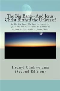 Big Bang--And Jesus Christ Birthed the Universe!