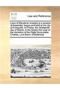 Laws of Maryland, Enacted at a Session of Assembly, Begun and Held at the City of Annapolis, on Friday, the Nineteenth Day of March, in the Twenty First Year of the Dominion of the Right Honourable Charles, Lord Baron of Baltimore