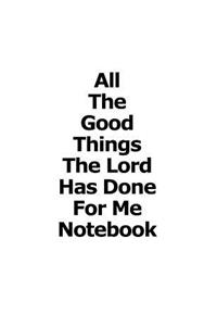 All The Good Things The Lord Has Done For Me Notebook