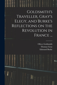 Goldsmith's Traveller, Gray's Elegy, and Burke's Reflections on the Revolution in France ...