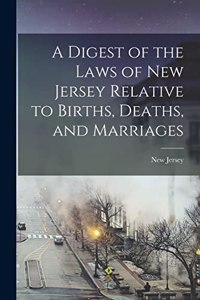 Digest of the Laws of New Jersey Relative to Births, Deaths, and Marriages