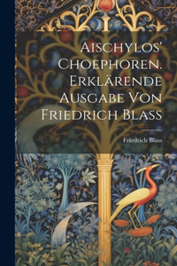 Aischylos' Choephoren. Erklärende Ausgabe von Friedrich Blass