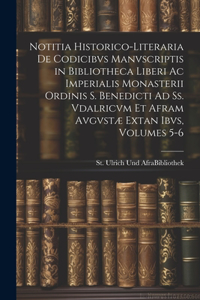 Notitia Historico-Literaria De Codicibvs Manvscriptis in Bibliotheca Liberi Ac Imperialis Monasterii Ordinis S. Benedicti Ad Ss. Vdalricvm Et Afram Avgvstæ Extan Ibvs, Volumes 5-6