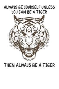 Always Be Yourself Unless You Can Be A Tiger Then Always Be A Tiger