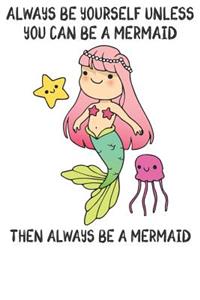 Always Be Yourself Unless You Can Be A Mermaid Then Always Be A Mermaid