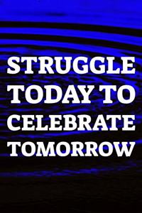 Struggle Today To Celebrate Tomorrow