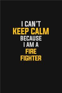I Can't Keep Calm Because I Am A Fire Fighter