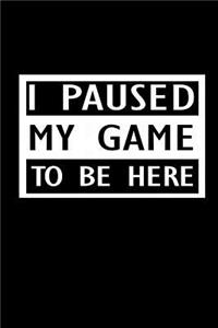 I Paused my game to be here