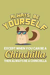 Always Be Yourself Except When You Can Be A Chinchilla Then Always Be A Chinchilla