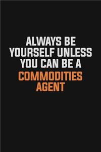 Always Be Yourself Unless You Can Be A Commodities agent