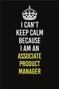 I Can�t Keep Calm Because I Am An Associate Product Manager