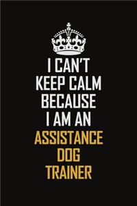 I Can't Keep Calm Because I Am An Assistance Dog Trainer