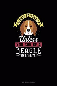 Always Be Yourself Unless You Can Be A Beagle Then Be A Beagle