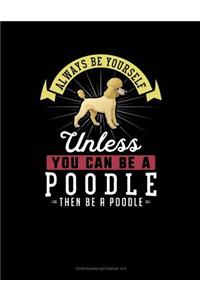 Always Be Yourself Unless You Can Be a Poodle Then Be a Poodle