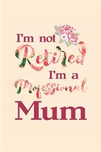 I'm Not Retired I'm a Professional Mum