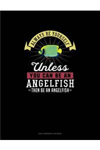 Always Be Yourself Unless You Can Be An Angelfish Then Be An Angelfish