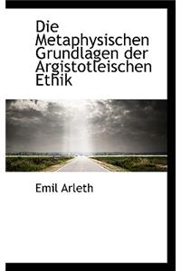 Die Metaphysischen Grundlagen Der Argistotleischen Ethik