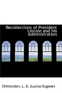 Recollections of President Lincoln and his Administration