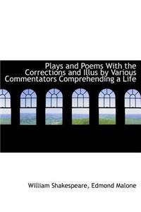 Plays and Poems with the Corrections and Illus by Various Commentators Comprehending a Life