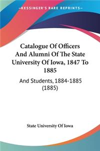 Catalogue Of Officers And Alumni Of The State University Of Iowa, 1847 To 1885
