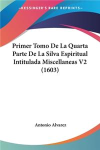 Primer Tomo De La Quarta Parte De La Silva Espiritual Intitulada Miscellaneas V2 (1603)