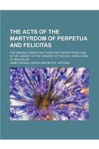 The Acts of the Martyrdom of Perpetua and Felicitas; The Original Greek Text Now First Edited from a Ms. in the Library of the Convent of the Holy Sep