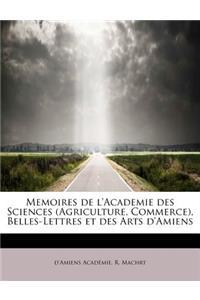 Memoires de L'Academie Des Sciences (Agriculture, Commerce), Belles-Lettres Et Des Arts D'Amiens