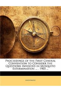 Proceedings of the First General Convention to Consider the Questions Involved in Mosquito Extermination ... . 1903 ...