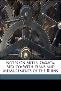 Notes on Mitla, Oaxaca, Mexico: With Plans and Measurements of the Ruins