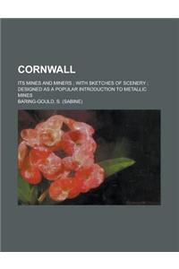 Cornwall; Its Mines and Miners with Sketches of Scenery Designed as a Popular Introduction to Metallic Mines