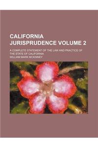 California Jurisprudence Volume 2; A Complete Statement of the Law and Practice of the State of California