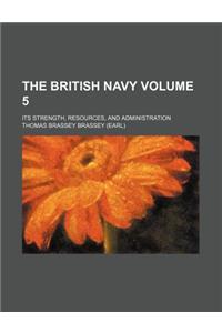The British Navy Volume 5; Its Strength, Resources, and Administration