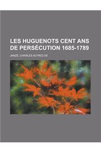 Les Huguenots Cent ANS de Persecution 1685-1789