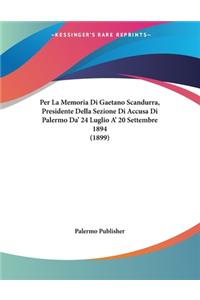 Per La Memoria Di Gaetano Scandurra, Presidente Della Sezione Di Accusa Di Palermo Da' 24 Luglio A' 20 Settembre 1894 (1899)