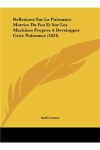 Reflexions Sur La Puissance Motrice Du Feu Et Sur Les Machines Propres A Developper Cette Puissance (1824)