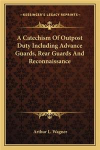 Catechism of Outpost Duty Including Advance Guards, Rear Guards and Reconnaissance