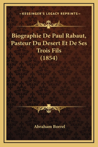 Biographie De Paul Rabaut, Pasteur Du Desert Et De Ses Trois Fils (1854)
