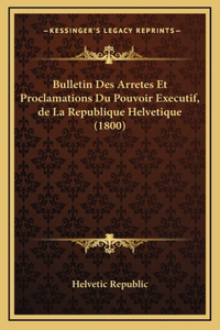 Bulletin Des Arretes Et Proclamations Du Pouvoir Executif, de La Republique Helvetique (1800)