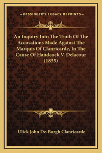 An Inquiry Into The Truth Of The Accusations Made Against The Marquis Of Clanricarde, In The Cause Of Handcock V. Delacour (1855)